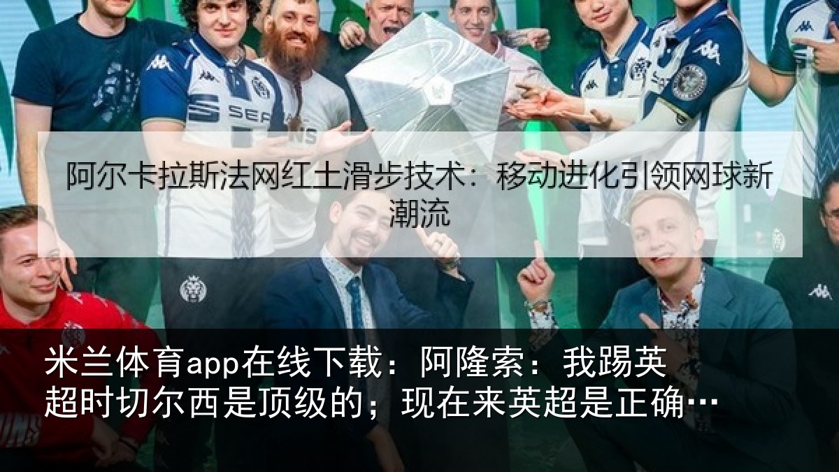 米兰体育app在线下载：阿隆索：我踢英超时切尔西是顶级的；现在来英超是正确时机