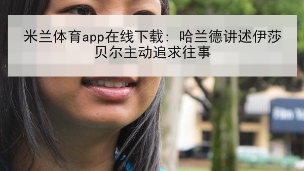 米兰体育app在线下载: 哈兰德讲述伊莎贝尔主动追求往事