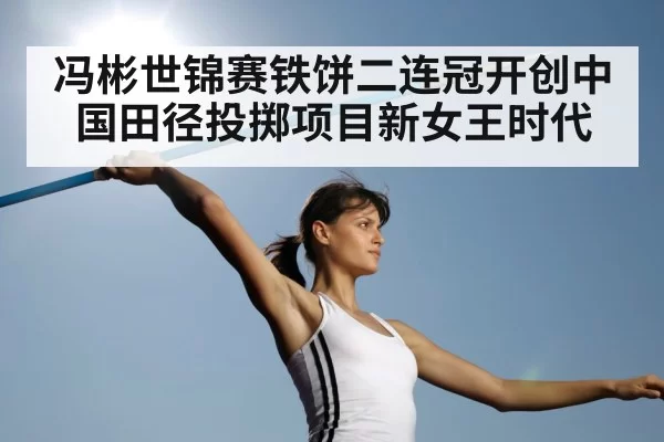 冯彬世锦赛铁饼二连冠开创中国田径投掷项目新女王时代
