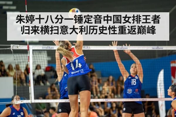 朱婷十八分一锤定音中国女排王者归来横扫意大利历史性重返巅峰